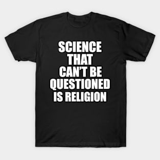 Science That Can'T Be Questioned Is Religion - Sarcasm T-Shirt